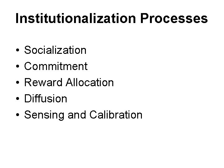 Institutionalization Processes • • • Socialization Commitment Reward Allocation Diffusion Sensing and Calibration 