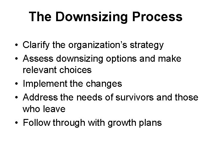 The Downsizing Process • Clarify the organization’s strategy • Assess downsizing options and make