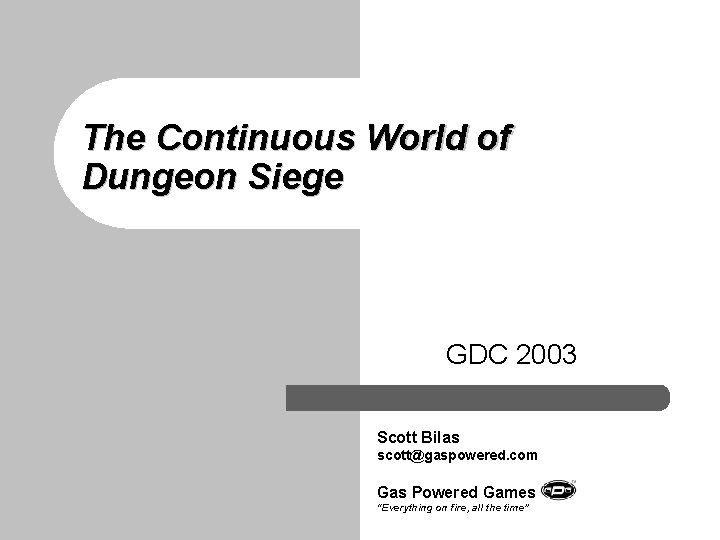 The Continuous World of Dungeon Siege GDC 2003 Scott Bilas scott@gaspowered. com Gas Powered