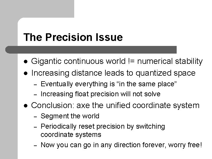 The Precision Issue l l Gigantic continuous world != numerical stability Increasing distance leads