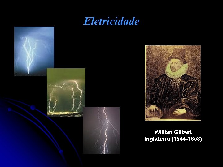 Eletricidade Willian Gilbert Inglaterra (1544 -1603) 