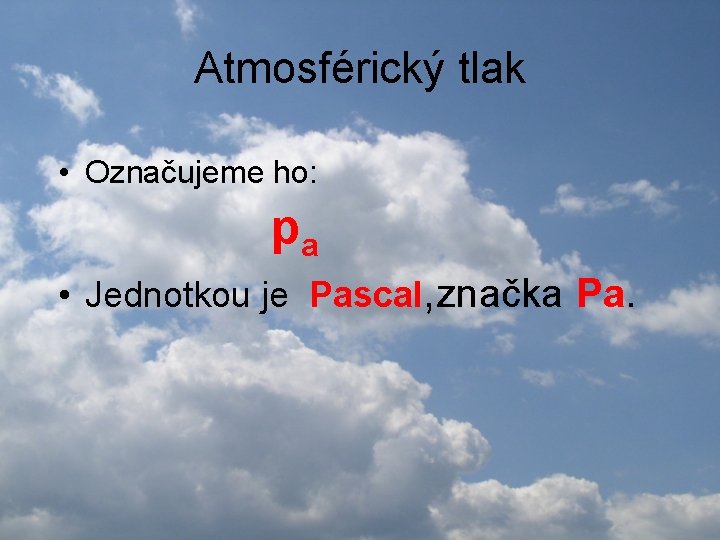 Atmosférický tlak • Označujeme ho: pa • Jednotkou je Pascal, značka Pa. 