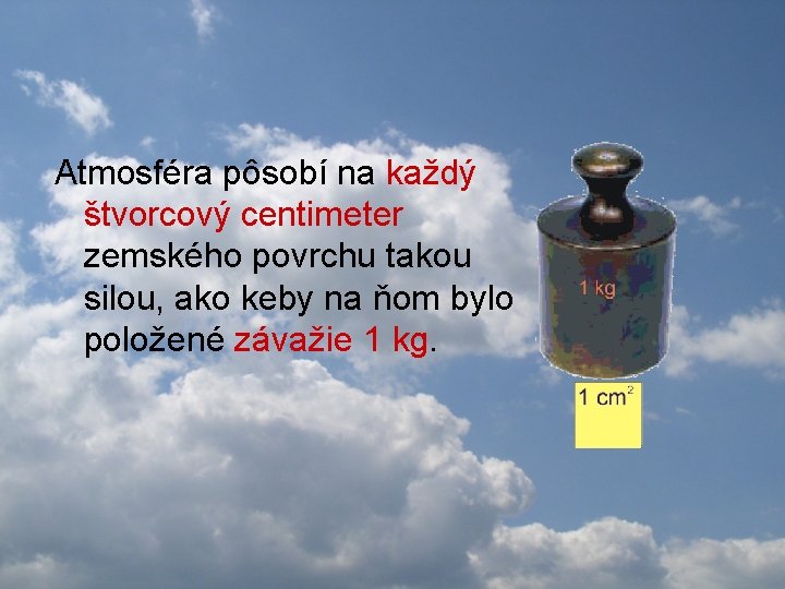 Atmosféra pôsobí na každý štvorcový centimeter zemského povrchu takou silou, ako keby na ňom