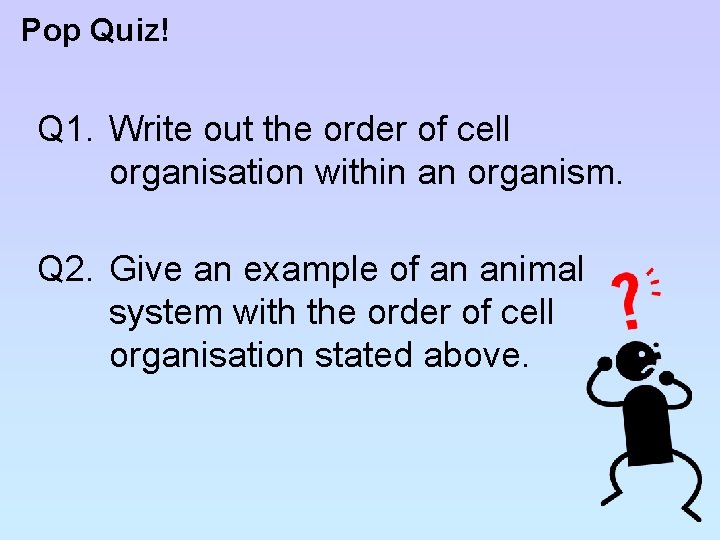 Pop Quiz! Q 1. Write out the order of cell organisation within an organism.