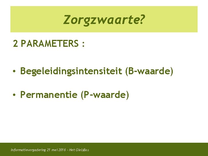 Zorgzwaarte? 2 PARAMETERS : • Begeleidingsintensiteit (B-waarde) • Permanentie (P-waarde) Informatievergadering 21 mei 2016