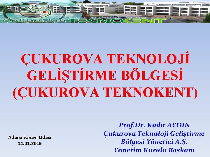 ÇUKUROVA TEKNOLOJİ GELİŞTİRME BÖLGESİ (ÇUKUROVA TEKNOKENT) Adana Sanayi Odası 14. 01. 2015 Prof. Dr.