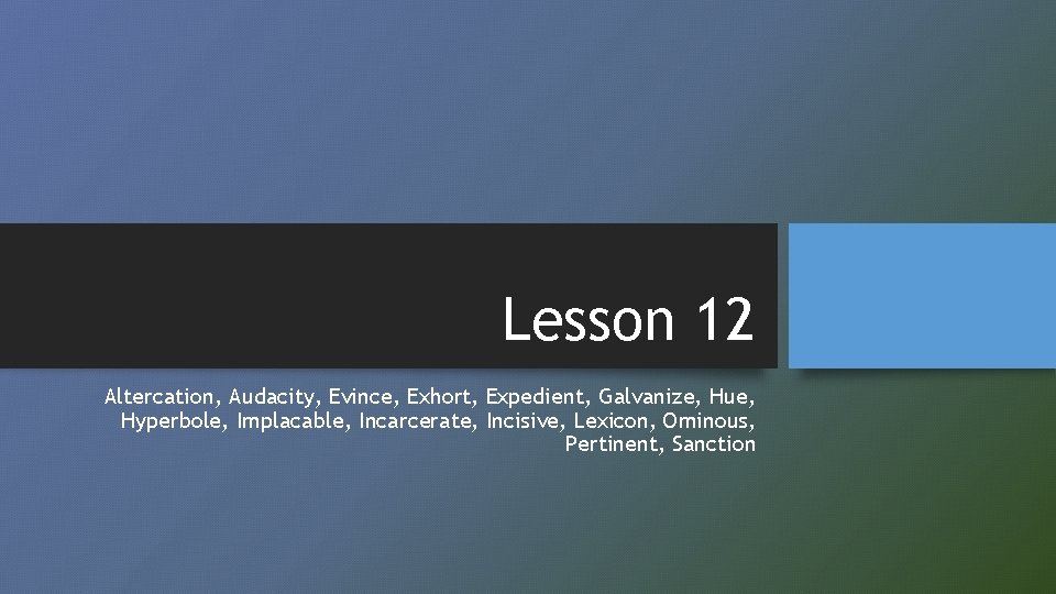 Lesson 12 Altercation, Audacity, Evince, Exhort, Expedient, Galvanize, Hue, Hyperbole, Implacable, Incarcerate, Incisive, Lexicon,