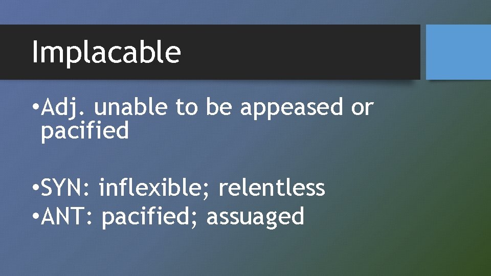 Implacable • Adj. unable to be appeased or pacified • SYN: inflexible; relentless •
