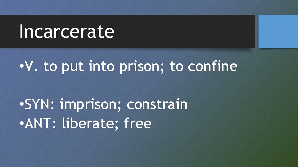 Incarcerate • V. to put into prison; to confine • SYN: imprison; constrain •