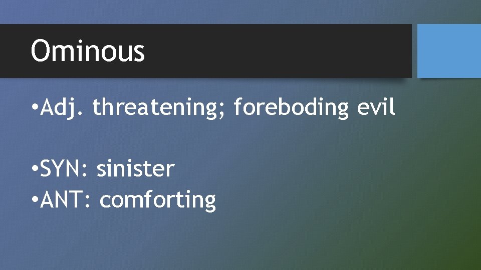 Ominous • Adj. threatening; foreboding evil • SYN: sinister • ANT: comforting 