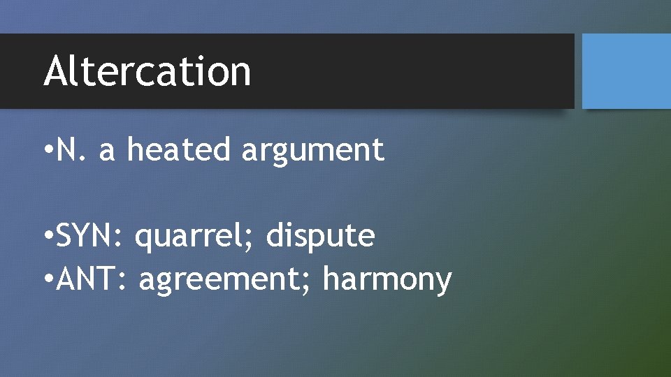 Altercation • N. a heated argument • SYN: quarrel; dispute • ANT: agreement; harmony