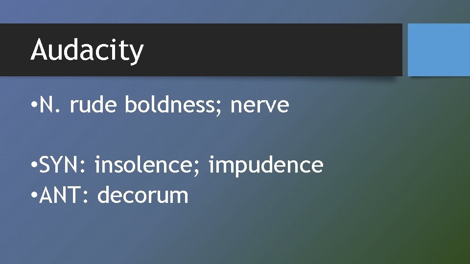 Audacity • N. rude boldness; nerve • SYN: insolence; impudence • ANT: decorum 