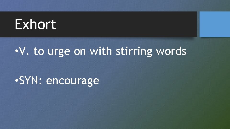 Exhort • V. to urge on with stirring words • SYN: encourage 