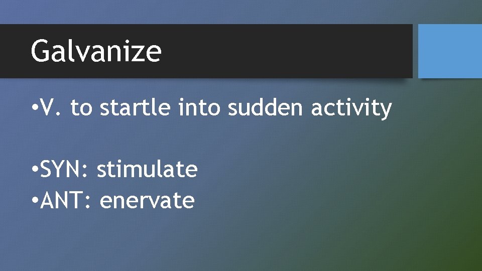 Galvanize • V. to startle into sudden activity • SYN: stimulate • ANT: enervate