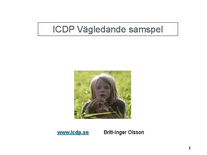 ICDP Vägledande samspel www. icdp. se Britt-Inger Olsson 1 