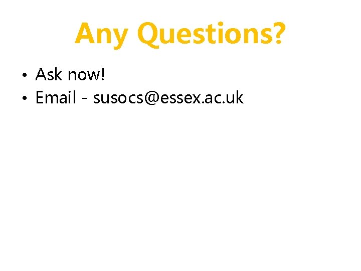 Any Questions? • Ask now! • Email - susocs@essex. ac. uk 