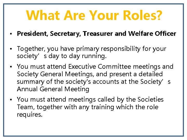 What Are Your Roles? • President, Secretary, Treasurer and Welfare Officer • Together, you