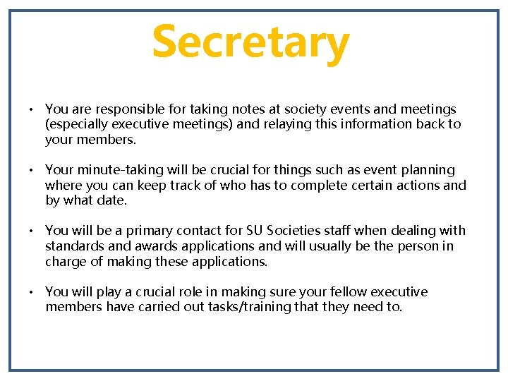 Secretary • You are responsible for taking notes at society events and meetings (especially