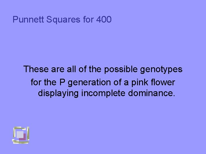 Punnett Squares for 400 These are all of the possible genotypes for the P