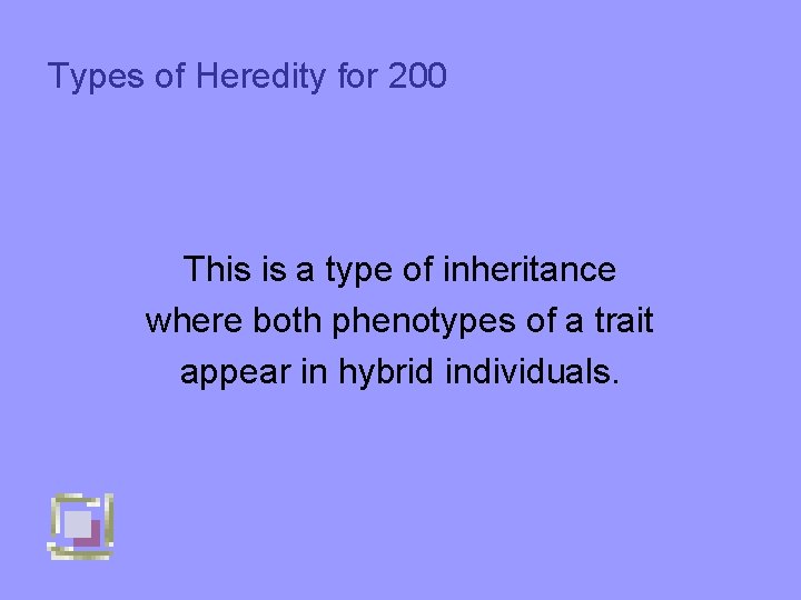 Types of Heredity for 200 This is a type of inheritance where both phenotypes