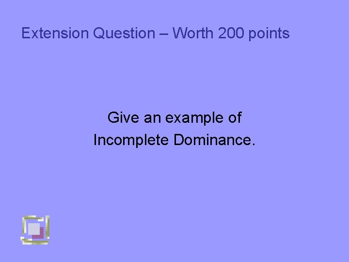 Extension Question – Worth 200 points Give an example of Incomplete Dominance. 