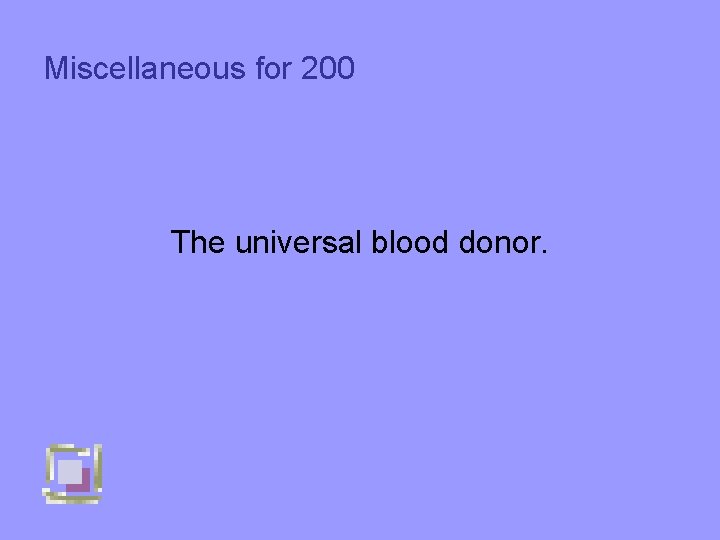 Miscellaneous for 200 The universal blood donor. 
