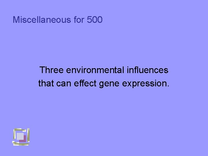 Miscellaneous for 500 Three environmental influences that can effect gene expression. 