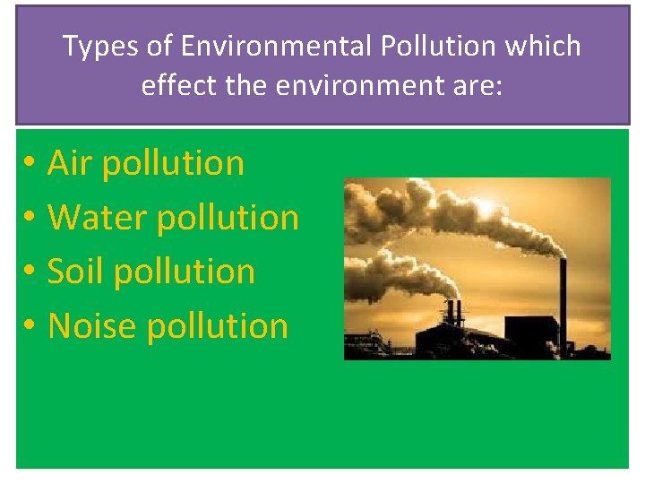 Types of Environmental Pollution which effect the environment are: • Air pollution • Water