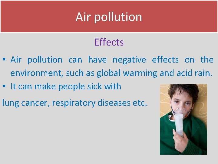 Air pollution Effects • Air pollution can have negative effects on the environment, such