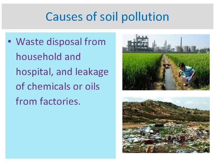 Causes of soil pollution • Waste disposal from household and hospital, and leakage of