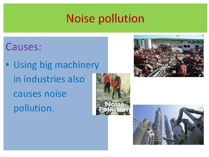 Noise pollution Causes: • Using big machinery in industries also causes noise pollution. 