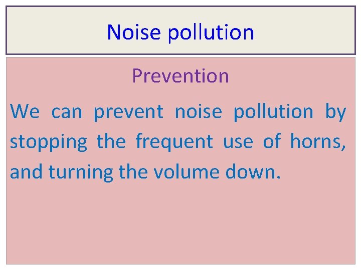 Noise pollution Prevention We can prevent noise pollution by stopping the frequent use of