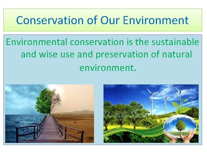 Conservation of Our Environmental conservation is the sustainable and wise use and preservation of