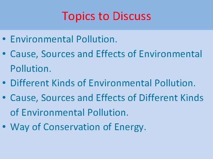 Topics to Discuss • Environmental Pollution. • Cause, Sources and Effects of Environmental Pollution.