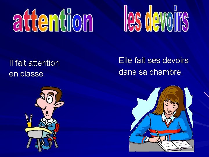 Il fait attention en classe. Elle fait ses devoirs dans sa chambre. 