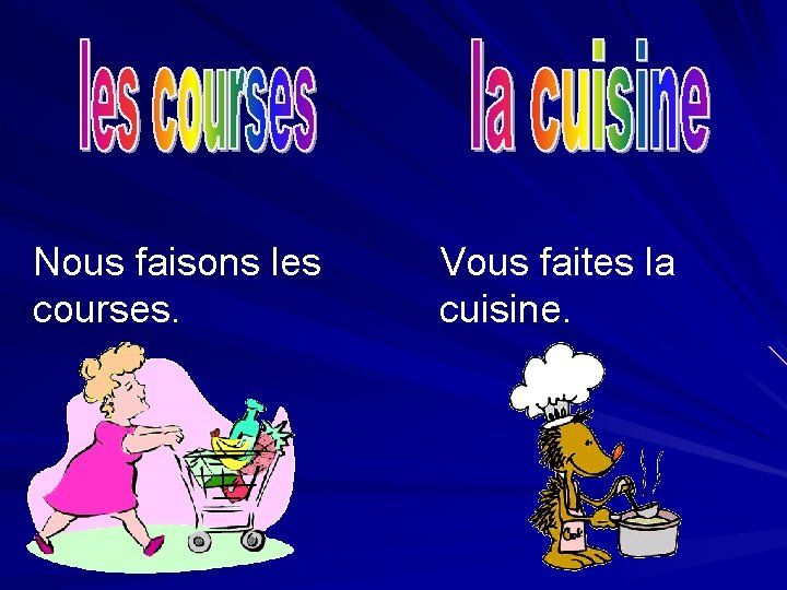 Nous faisons les courses. Vous faites la cuisine. 