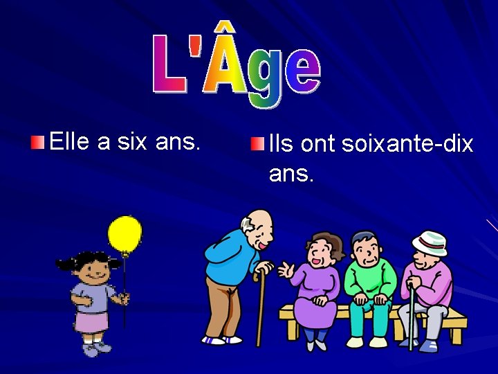 Elle a six ans. Ils ont soixante-dix ans. 