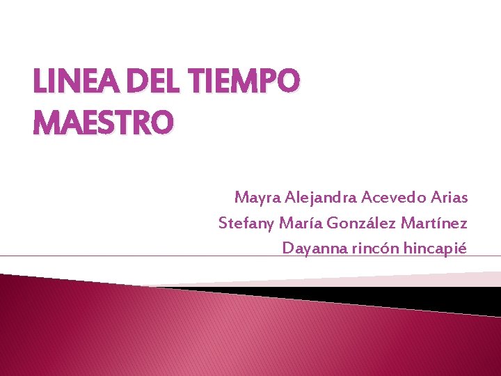 LINEA DEL TIEMPO MAESTRO Mayra Alejandra Acevedo Arias Stefany María González Martínez Dayanna rincón