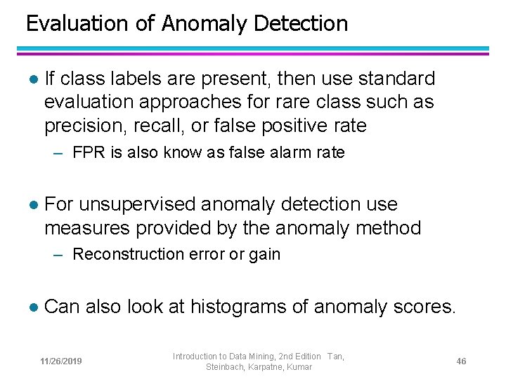 Evaluation of Anomaly Detection l If class labels are present, then use standard evaluation