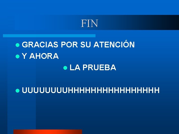 FIN l GRACIAS l. Y POR SU ATENCIÓN AHORA l LA PRUEBA l UUUUHHHHHHHH