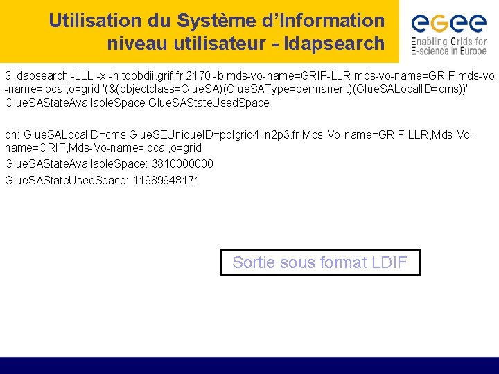 Utilisation du Système d’Information niveau utilisateur - ldapsearch $ ldapsearch -LLL -x -h topbdii.