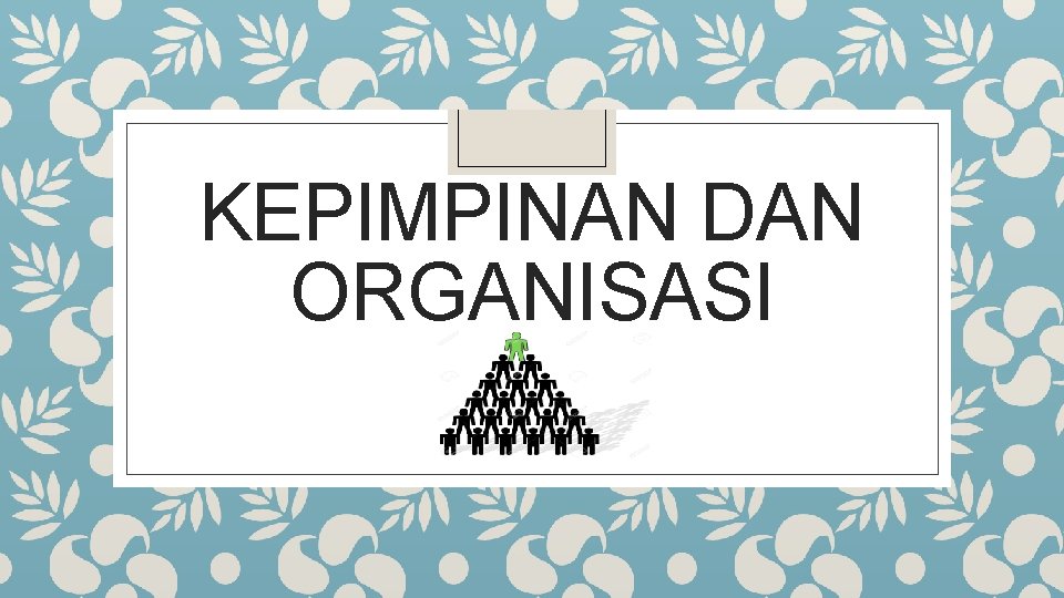 KEPIMPINAN DAN ORGANISASI KEPIMPINAN DAN ORGANISASI
