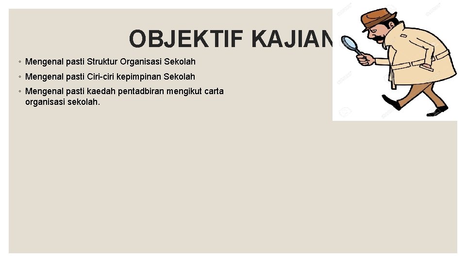 OBJEKTIF KAJIAN ◦ Mengenal pasti Struktur Organisasi Sekolah ◦ Mengenal pasti Ciri-ciri kepimpinan Sekolah OBJEKTIF KAJIAN ◦ Mengenal pasti Struktur Organisasi Sekolah ◦ Mengenal pasti Ciri-ciri kepimpinan Sekolah