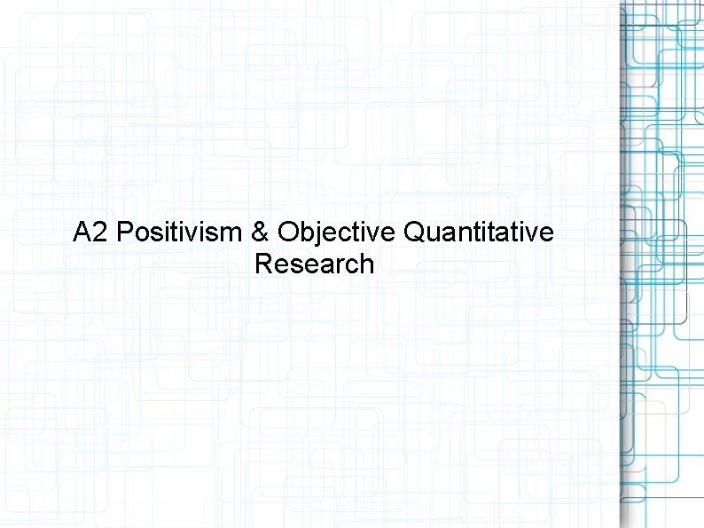 A 2 Positivism & Objective Quantitative Research 