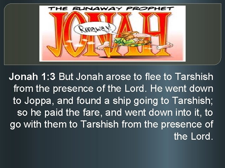 Jonah 1: 3 But Jonah arose to flee to Tarshish from the presence of