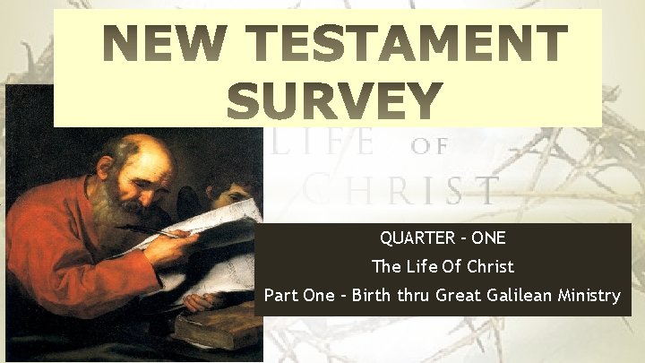 QUARTER – ONE The Life Of Christ Part One – Birth thru Great Galilean