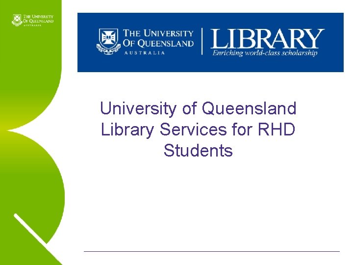 University of Queensland Library Services for RHD Students Name of presentation Month 2009 