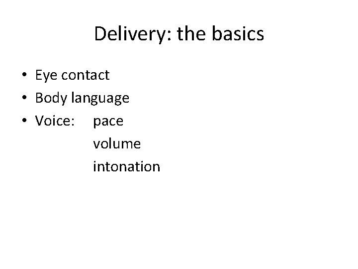 Delivery: the basics • Eye contact • Body language • Voice: pace volume intonation