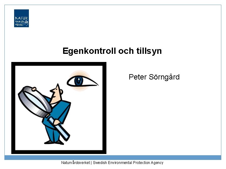 Egenkontroll och tillsyn Peter Sörngård Naturvårdsverket | Swedish Environmental Protection Agency 