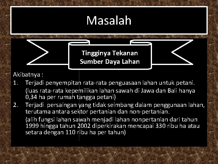 Masalah Tingginya Tekanan Sumber Daya Lahan Akibatnya : 1. Terjadi penyempitan rata-rata penguasaan lahan
